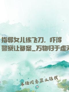 指导女儿练飞刀，吓得警察让备案