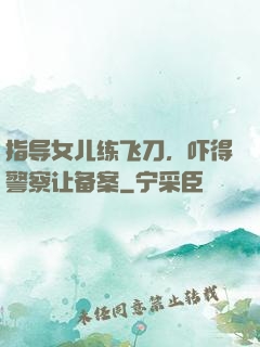 指导女儿练飞刀，吓得警察让备案