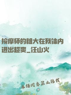 按摩师的粗大在我体内进出超爽