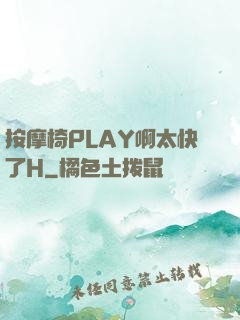 按摩椅PLAY啊太快了H