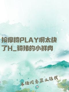 按摩椅PLAY啊太快了H