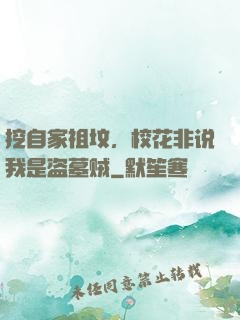 挖自家祖坟，校花非说我是盗墓贼