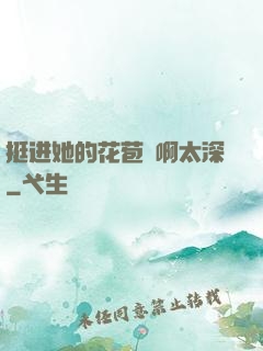 挺进她的花苞⋯啊太深