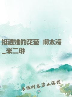 挺进她的花苞⋯啊太深