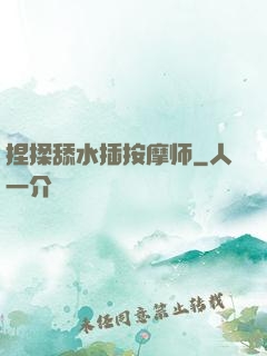 捏揉舔水插按摩师