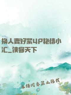 换人妻好紧4P艳情小汇