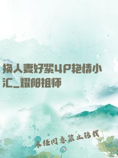 换人妻好紧4P艳情小汇