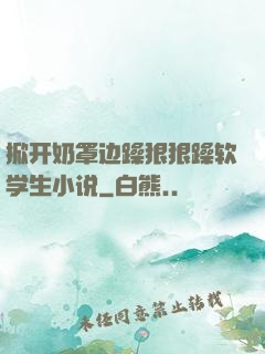 掀开奶罩边躁狠狠躁软学生小说