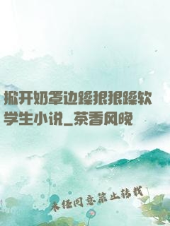 掀开奶罩边躁狠狠躁软学生小说