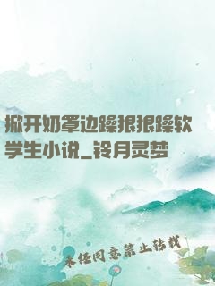 掀开奶罩边躁狠狠躁软学生小说