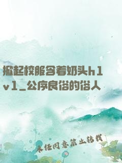 掀起校服含着奶头h1v1