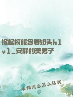 掀起校服含着奶头h1v1