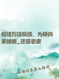 授徒万倍反馈，为师向来慷慨