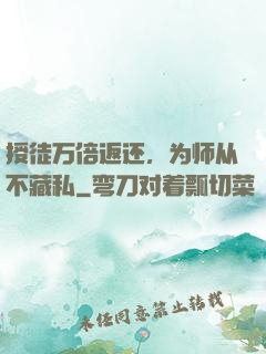 授徒万倍返还，为师从不藏私