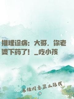 推理诊病：大哥，你老婆下药了！