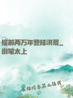 提前两万年登陆洪荒