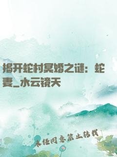 揭开蛇村冥婚之谜：蛇妻