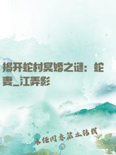 揭开蛇村冥婚之谜：蛇妻