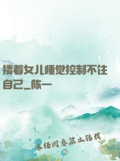 搂着女儿睡觉控制不住自己