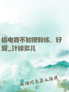 搞电竞不如撩教练，好甜