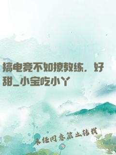 搞电竞不如撩教练，好甜