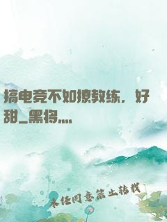 搞电竞不如撩教练，好甜