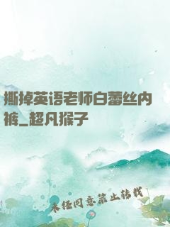 撕掉英语老师白蕾丝内裤
