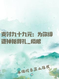 支付九十九元：为你缔造神秘葬礼