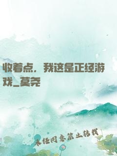 收着点，我这是正经游戏