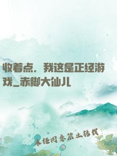 收着点，我这是正经游戏