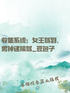 收集系统：女王驾到，男神速接驾