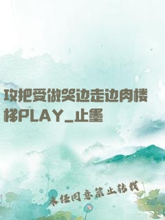 攻把受做哭边走边肉楼梯PLAY