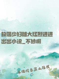 放荡少妇粗大猛烈进进出出小说