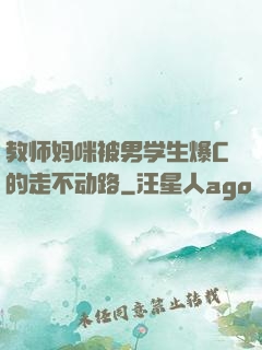教师妈咪被男学生爆C的走不动路