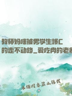 教师妈咪被男学生爆C的走不动路