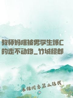 教师妈咪被男学生爆C的走不动路