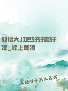 教授大JI巴好好爽好深