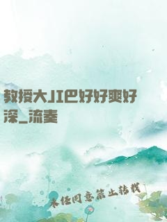 教授大JI巴好好爽好深