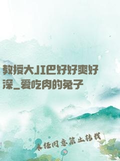 教授大JI巴好好爽好深