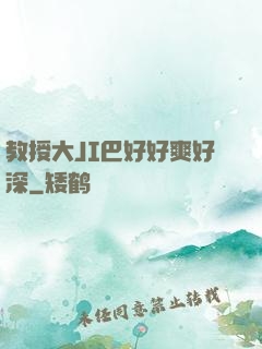 教授大JI巴好好爽好深