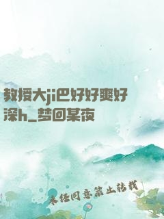 教授大ji巴好好爽好深h