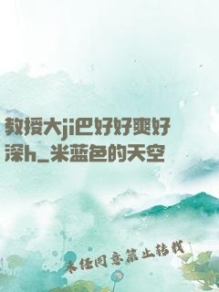 教授大ji巴好好爽好深h