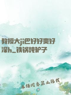 教授大ji巴好好爽好深h