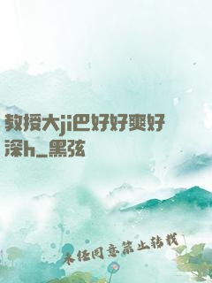 教授大ji巴好好爽好深h