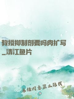 教授抑制剂要吗肉扩写