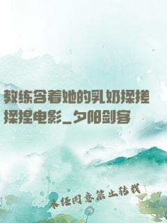 教练含着她的乳奶揉搓揉捏电影
