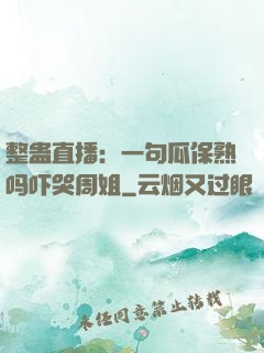 整蛊直播：一句瓜保熟吗吓哭周姐