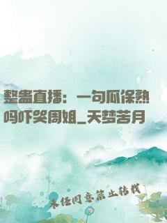 整蛊直播：一句瓜保熟吗吓哭周姐