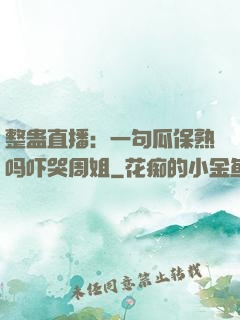 整蛊直播：一句瓜保熟吗吓哭周姐