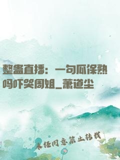 整蛊直播：一句瓜保熟吗吓哭周姐